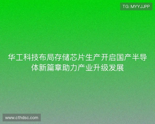 华工科技布局存储芯片生产开启国产半导体新篇章助力产业升级发展